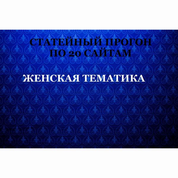 Статейный прогон по  20 сайтам. Женская тематика