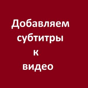 Расскажу как сделать субтитры к видео